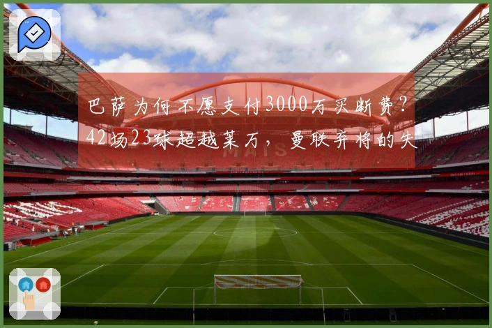 巴萨为何不愿支付3000万买断费？42场23球超越莱万，曼联弃将的失利原因是什么？