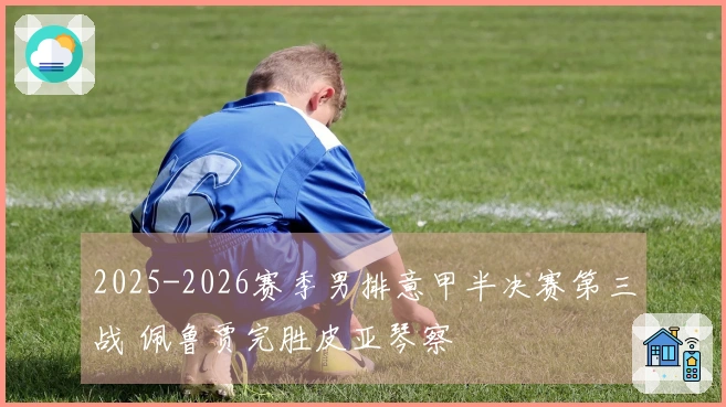 2025-2026赛季男排意甲半决赛第三战 佩鲁贾完胜皮亚琴察