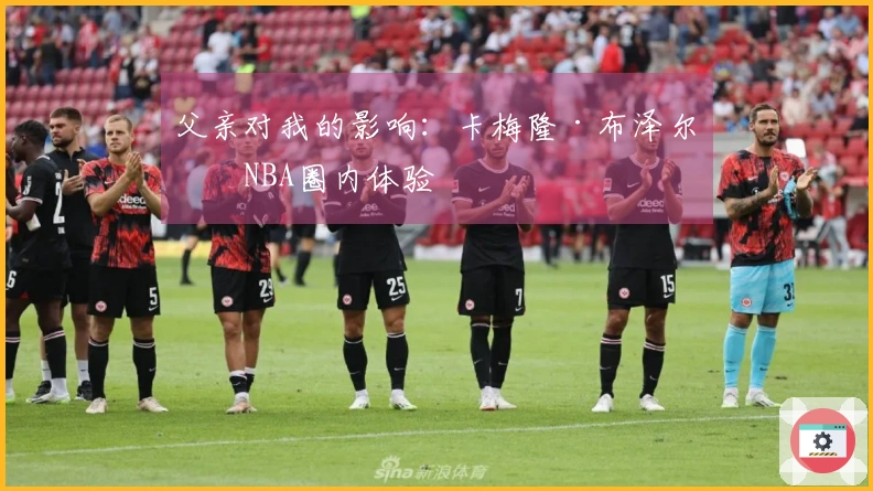 父亲对我的影响：卡梅隆·布泽尔的NBA圈内体验