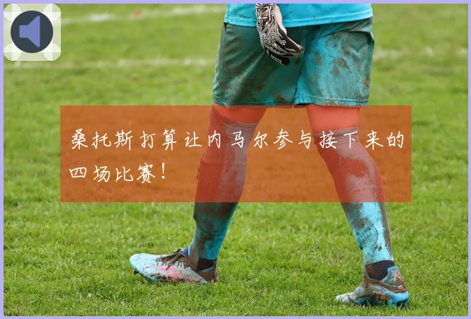 桑托斯打算让内马尔参与接下来的四场比赛！
