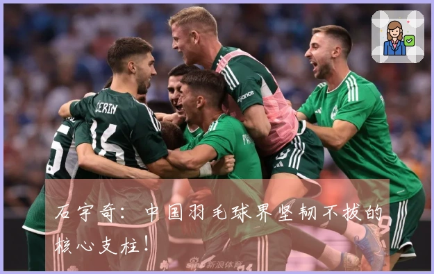 石宇奇：中国羽毛球界坚韧不拔的核心支柱！