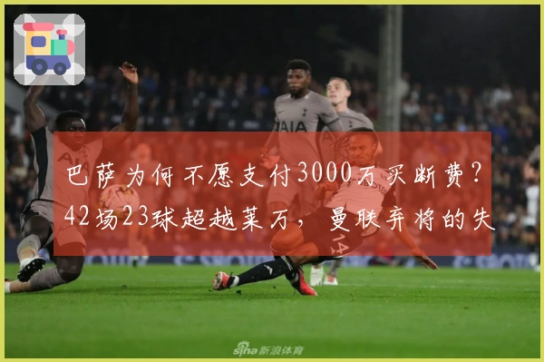 巴萨为何不愿支付3000万买断费？42场23球超越莱万，曼联弃将的失利原因是什么？