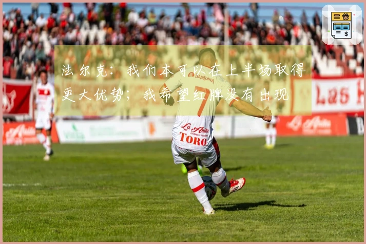 法尔克：我们本可以在上半场取得更大优势；我希望红牌没有出现