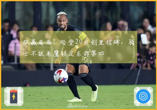 双赢局面！哈登20分创里程碑，骑士不敌老鹰锁定东部第四